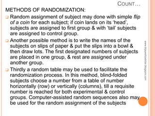 COUNT…
METHODS OF RANDOMIZATION:
 Random assignment of subject may done with simple flip
of a coin for each subject; if c...