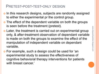 PRETEST-POST-TEST-ONLY DESIGN
 In this research designs, subjects are randomly assigned
to either the experimental pr the...