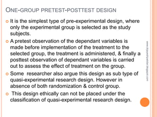 ONE-GROUP PRETEST-POSTTEST DESIGN
 It is the simplest type of pre-experimental design, where
only the experimental group ...