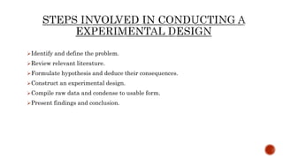 Identify and define the problem.
Review relevant literature.
Formulate hypothesis and deduce their consequences.
Construct an experimental design.
Compile raw data and condense to usable form.
Present findings and conclusion.
 