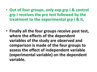 • Out of four groups, only exp grp I & control
grp I receives the pre test followed by the
treatment to the experimental g...