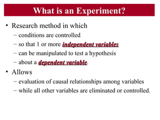 What is an Experiment?
• Research method in which
– conditions are controlled
– so that 1 or more independent variablesind...