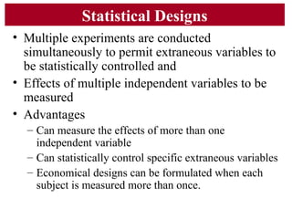 Statistical Designs
• Multiple experiments are conducted
simultaneously to permit extraneous variables to
be statistically...