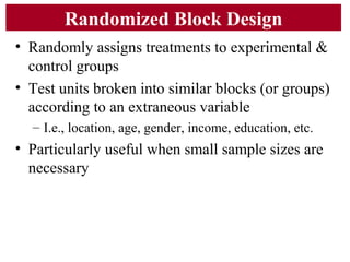 Randomized Block Design
• Randomly assigns treatments to experimental &
control groups
• Test units broken into similar bl...