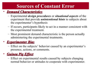 Sources of Constant Error
• Demand CharacteristicsDemand Characteristics
– Experimental design procedures or situational a...