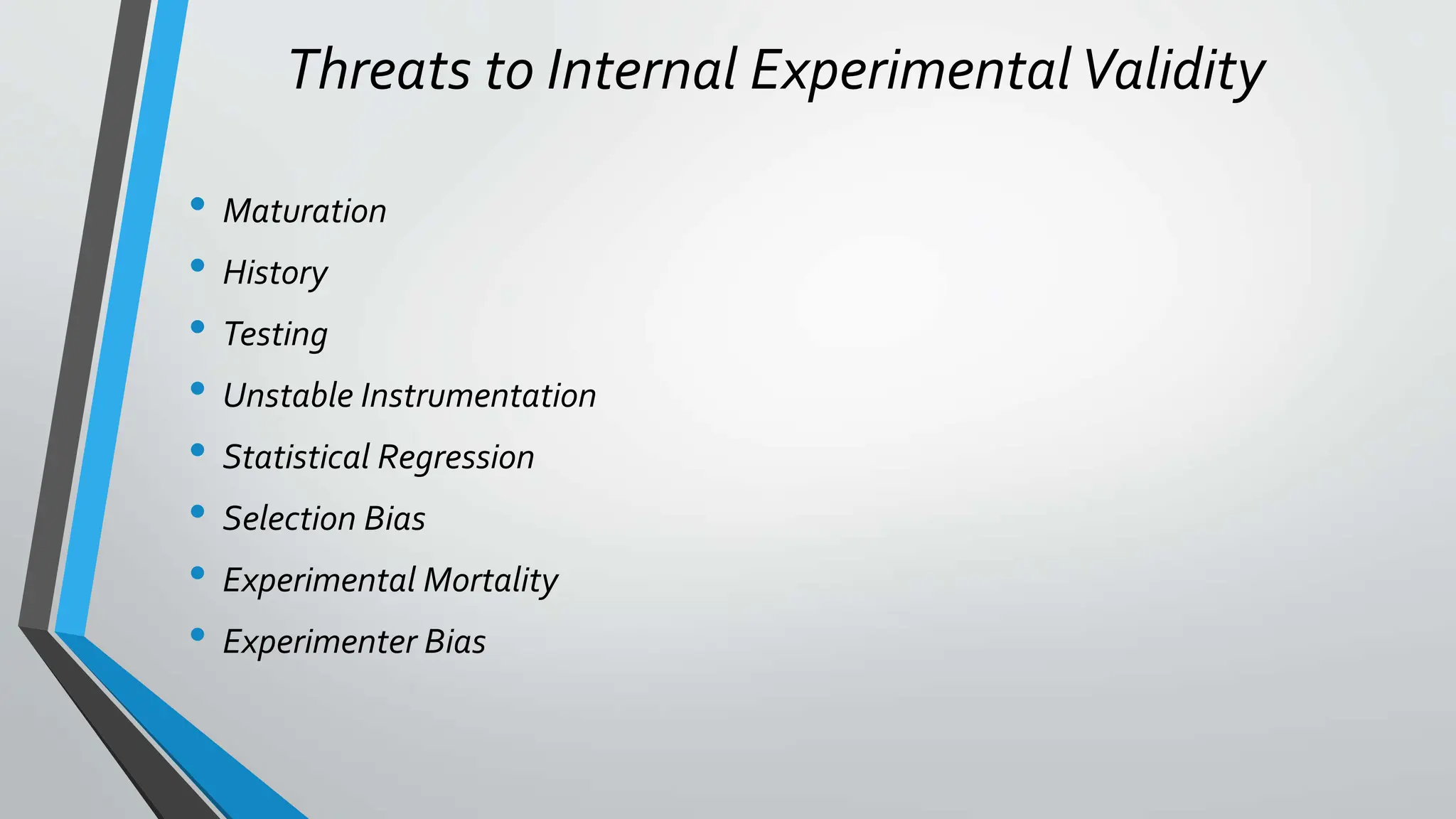 Threats to Internal ExperimentalValidity
• Maturation
• History
• Testing
• Unstable Instrumentation
• Statistical Regression
• Selection Bias
• Experimental Mortality
• Experimenter Bias
 