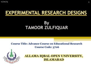 Course Title: Advance Course on Educational Research
Course Code: 3706
By
TAMOOR ZULFIQUAR
11/20/15 1
 