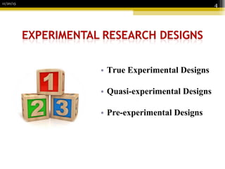 • True Experimental Designs
• Quasi-experimental Designs
• Pre-experimental Designs
11/20/15
4
 