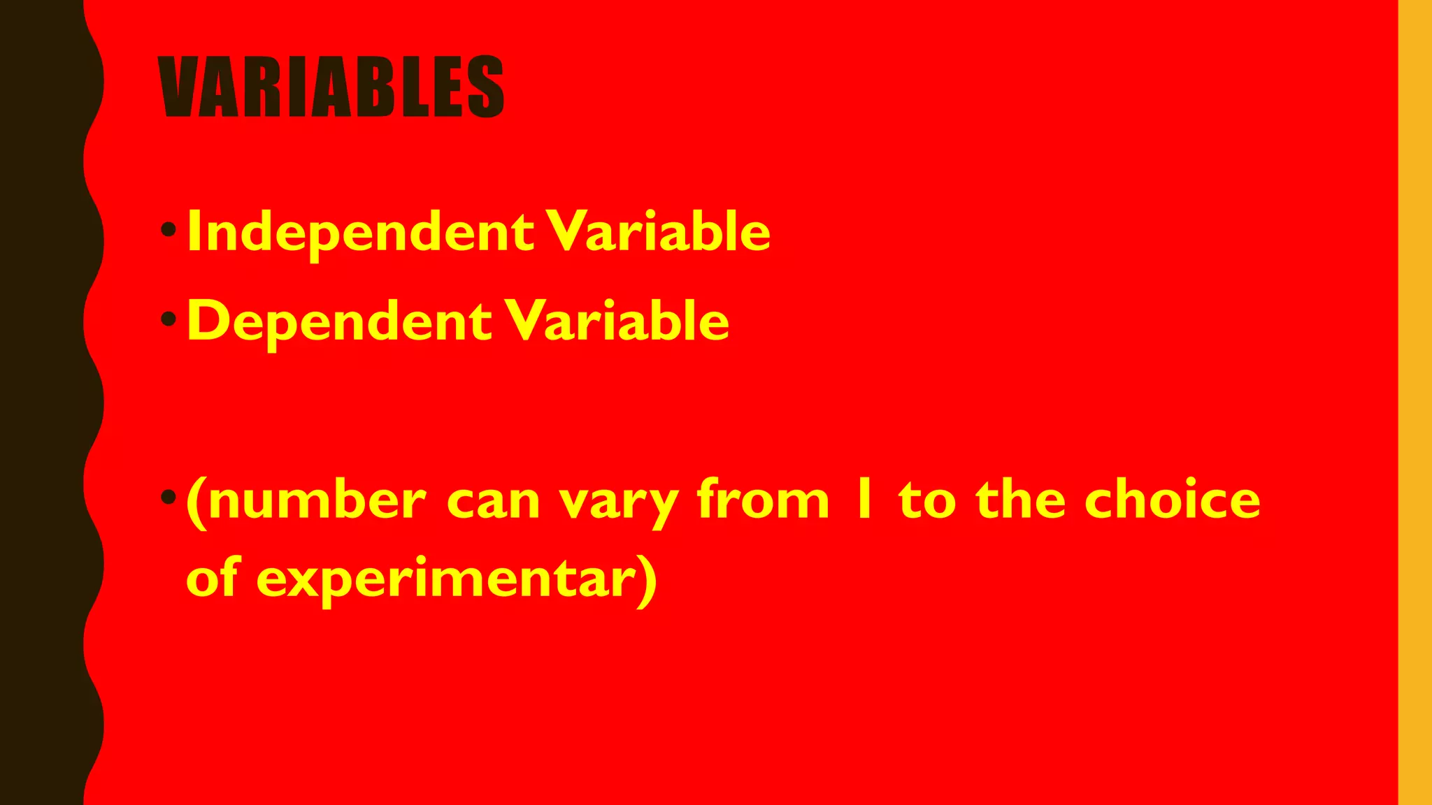 VARIABLES
•Independent Variable
•Dependent Variable
•(number can vary from 1 to the choice
of experimentar)
 
