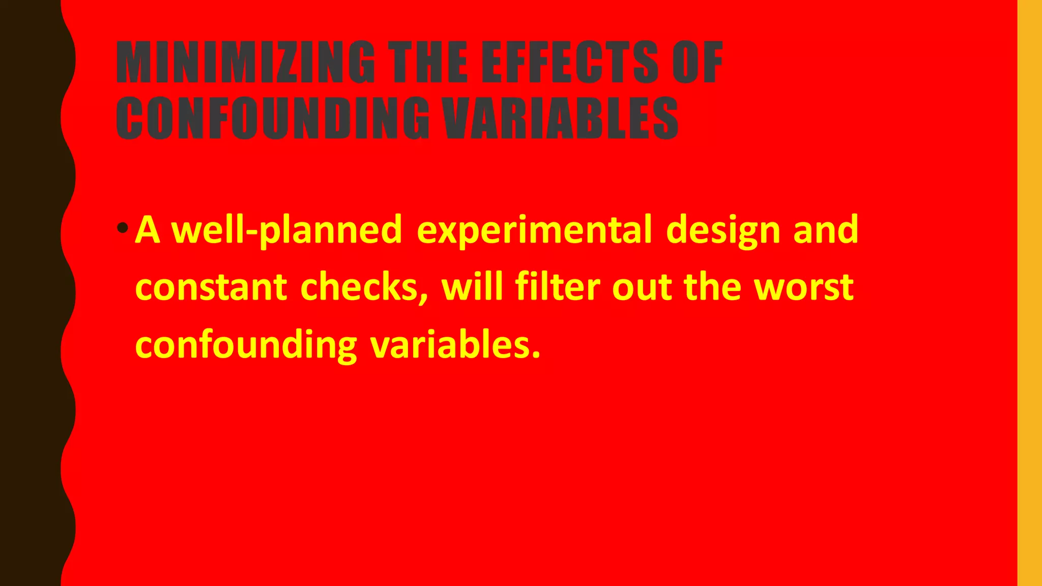 MINIMIZING THE EFFECTS OF
CONFOUNDING VARIABLES
•A well-planned experimental design and
constant checks, will filter out the worst
confounding variables.
 