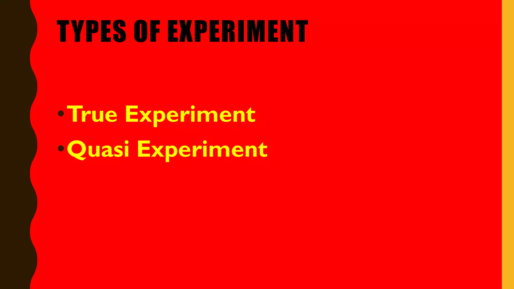TYPES OF EXPERIMENT
•True Experiment
•Quasi Experiment
 