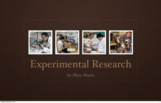 Experimental Research
                                    by Mary Macin




Tuesday, February 15, 2011                           1
 