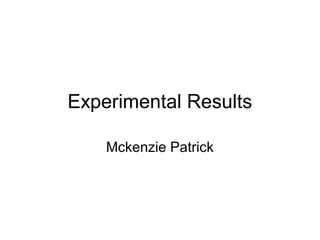 Experimental Results
Mckenzie Patrick
 
