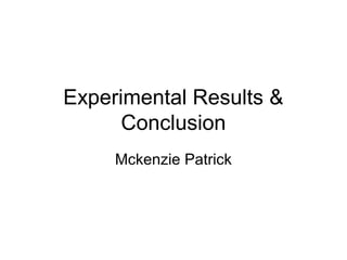 Experimental Results &
Conclusion
Mckenzie Patrick
 