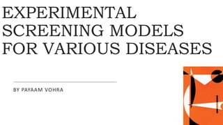 EXPERIMENTAL
SCREENING MODELS
FOR VARIOUS DISEASES
BY PAYAAM VOHRA
 