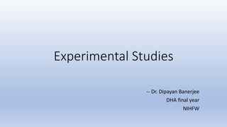 Experimental Studies
-- Dr. Dipayan Banerjee
DHA final year
NIHFW
 