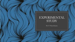 EXPERIMENTAL
STUDY
Dr. P. Theerthaana
 