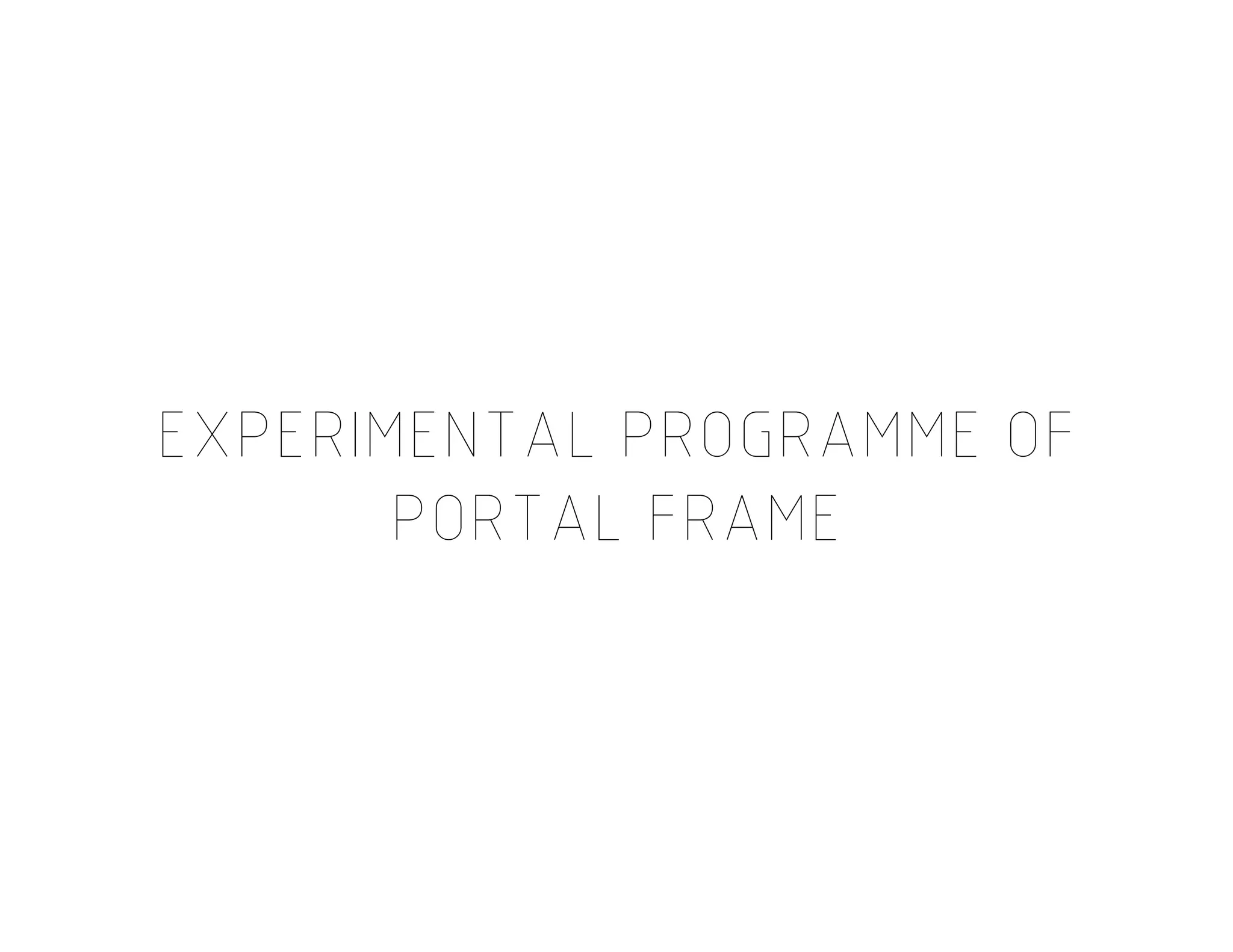 EXPERIMENTAL PROGRAMME OF
PORTAL FRAME
EXPERIMENTAL PROGRAMME OF
PORTAL FRAME
 