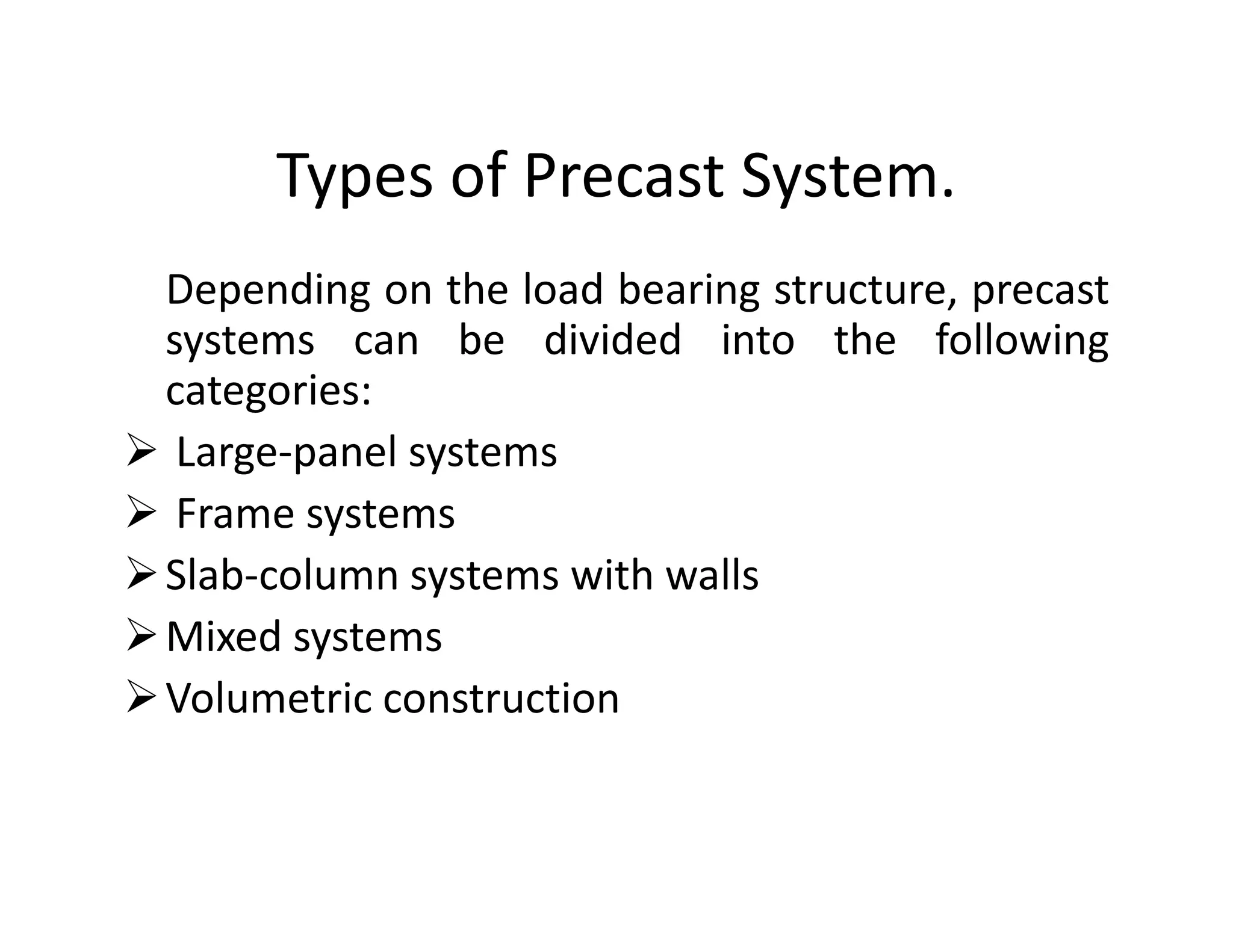 Types of Precast System.
Depending on the load bearing structure, precast
systems can be divided into the following
categories:
Large-panel systems
Frame systems
Slab-column systems with walls
Mixed systems
Volumetric construction
 