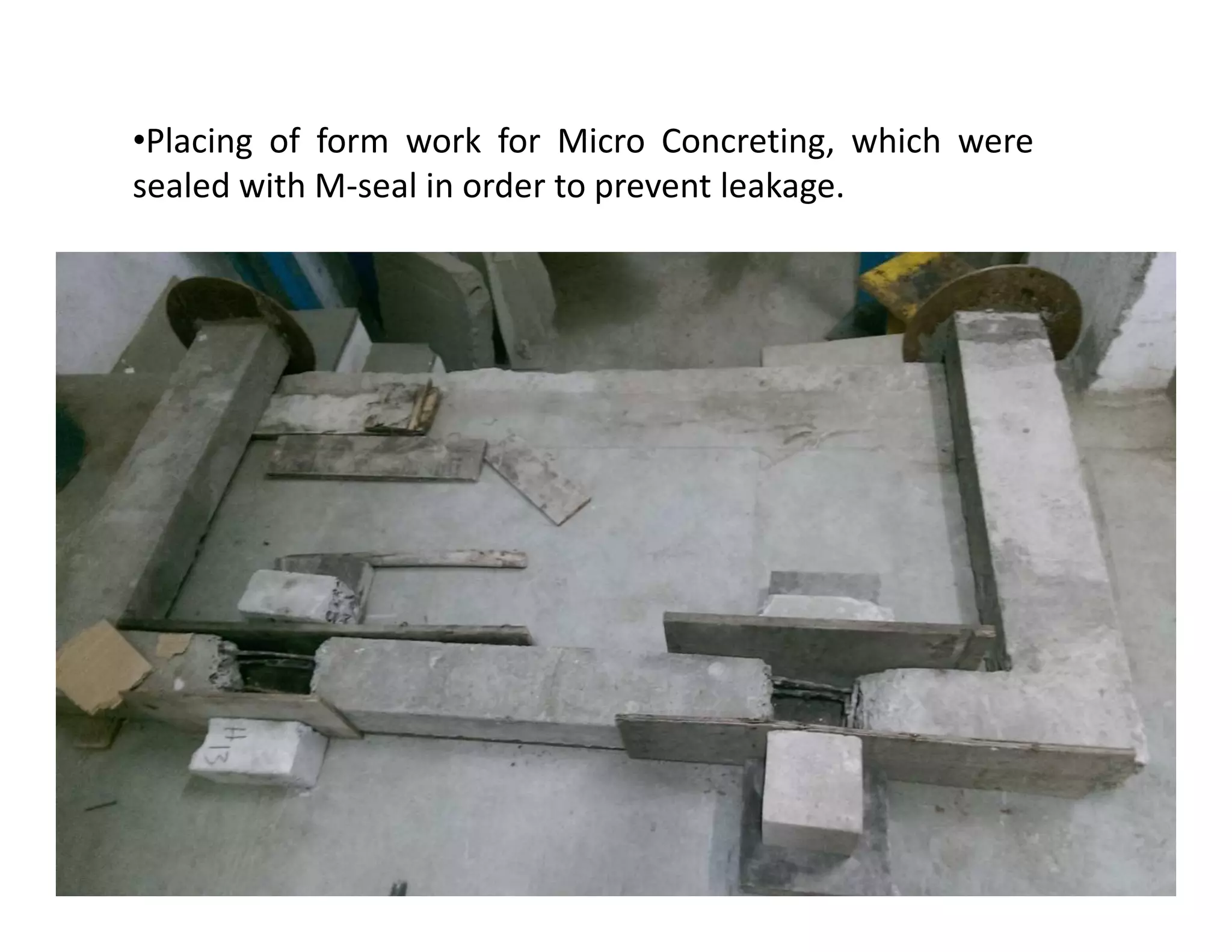 •Placing of form work for Micro Concreting, which were
sealed with M-seal in order to prevent leakage.
 