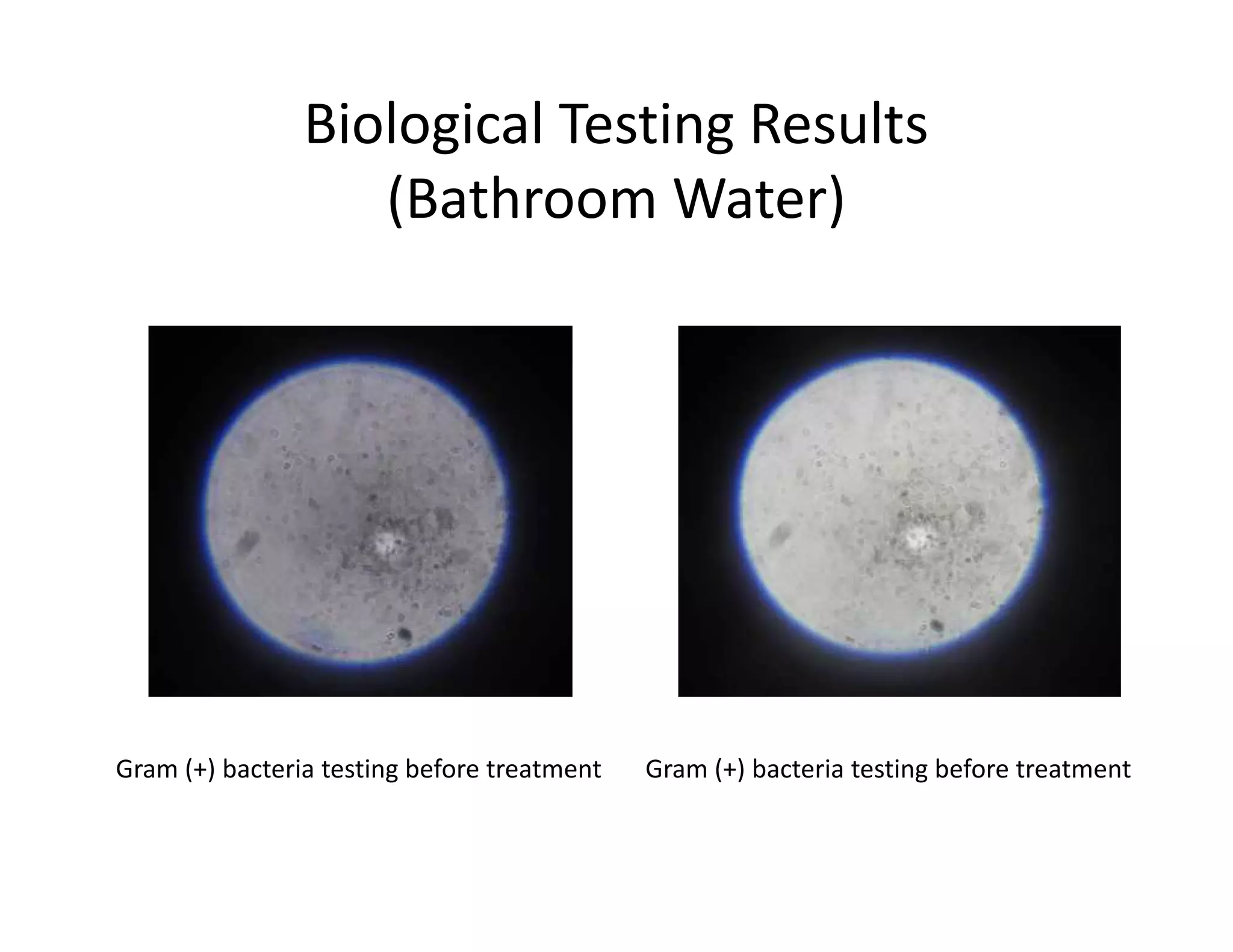 Biological Testing Results
(Bathroom Water)
Gram (+) bacteria testing before treatment Gram (+) bacteria testing before treatment
 