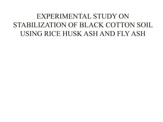 EXPERIMENTAL STUDY ON
STABILIZATION OF BLACK COTTON SOIL
USING RICE HUSK ASH AND FLY ASH
 
