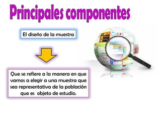Que se refiere a la manera en que
vamos a elegir a una muestra que
sea representativa de la población
que es objeto de estudio.
El diseño de la muestra
 