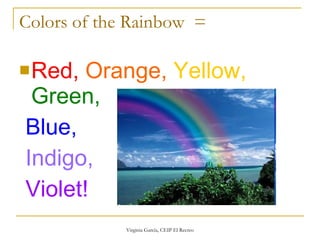 Colors of the Rainbow  =   Red,   Orange,   Yellow,   Green,   Blue, Indigo,   Violet!  