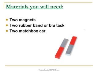 Materials you will need :   Two magnets Two rubber band or blu tack  Two matchbox car 