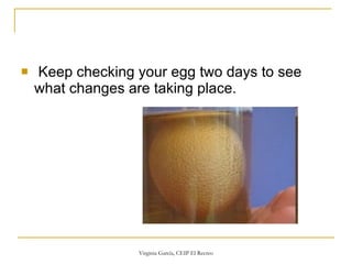   Keep checking your egg two days to see what changes are taking place.  
