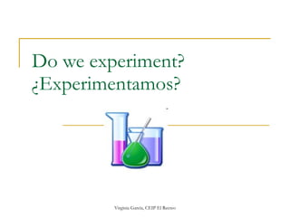Do we experiment? ¿Experimentamos? 