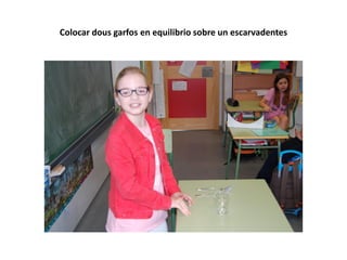 Colocar dous garfos en equilibrio sobre un escarvadentes
 