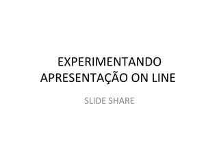 EXPERIMENTANDO
APRESENTAÇÃO ON LINE
      SLIDE SHARE
 