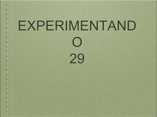 EXPERIMENTAND
O
29
 