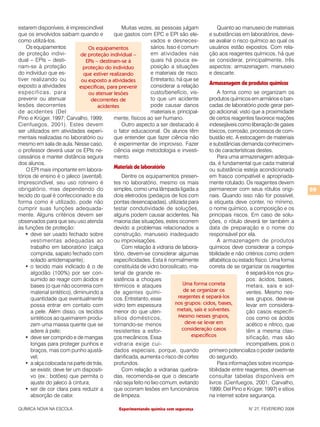 estarem disponíveis, é imprescindível             Muitas vezes, as pessoas julgam                Quanto ao manuseio de materiais
que os envolvidos saibam quando e             que gastos com EPC e EPI são ele-             e substâncias em laboratórios, deve-
como utilizá-los.                                              vados e desneces-            se avaliar o risco químico ao qual os
    Os equipamentos               Os equipamentos              sários. Isso é comum         usuários estão expostos. Com rela-
de proteção indivi-            de proteção individual –        em atividades nas            ção aos reagentes químicos, há que
dual – EPIs – desti-             EPIs – destinam-se à          quais há pouca ex-           se considerar, principalmente, três
nam-se à proteção               proteção do indivíduo          posição a situações          aspectos: armazenagem, manuseio
do indivíduo que es-            que estiver realizando         e materiais de risco.        e descarte.
tiver realizando ou            ou exposto a atividades         Entretanto, há que se
exposto a atividades                                           considerar a relação         Armazenagem de produtos químicos
                              especificas, para prevenir
especificas, para                 ou atenuar lesões            custo/benefício, vis-             A forma como se organizam os
prevenir ou atenuar                decorrentes de              to que um acidente           produtos químicos em armários e ban-
lesões decorrentes                     acidentes               pode causar danos            cadas de laboratório pode gerar peri-
de acidentes (Del                                              materiais e, principal-      go adicional, visto que a proximidade
Pino e Krüger, 1997; Carvalho, 1999;          mente, físicos ao ser humano.                 de certos reagentes favorece reações
Cienfuegos, 2001). Estes devem                    Outro aspecto a ser destacado é           indesejáveis como liberação de gases
ser utilizados em atividades experi-          o fator educacional. Os alunos têm            tóxicos, corrosão, processos de com-
mentais realizadas no laboratório ou          que entender que fazer ciência não            bustão etc. A estocagem de materiais
mesmo em sala de aula. Nesse caso,            é experimentar de improviso. Fazer            e substâncias demanda conhecimen-
o professor deverá usar os EPIs ne-           ciência exige metodologia e investi-          to de características destes.
cessários e manter distância segura           mento.                                             Para uma armazenagem adequa-
dos alunos.                                                                                 da, é fundamental que cada material
    O EPI mais importante em labora-          Materiais de laboratório                      ou substância esteja acondicionado
tórios de ensino é o jaleco (avental).            Dentre os equipamentos presen-            em frasco compatível e apropriada-
Imprescindível, seu uso rotineiro é           tes no laboratório, mesmo os mais             mente rotulado. Os reagentes devem
obrigatório, mas dependendo do                simples, como uma lâmpada ligada a            permanecer com seus rótulos origi-         59
tecido do qual é confeccionado e da           dois eletrodos (pedaços de fios com           nais. Quando isso não for possível,
forma como é utilizado, pode não              pontas desencapadas), utilizada para          a etiqueta deve conter, no mínimo,
cumprir suas funções adequada-                testar condutividade de soluções,             o nome químico, a composição e os
mente. Alguns critérios devem ser             alguns podem causar acidentes. Na             principais riscos. Em caso de solu-
observados para que seu uso atenda            maioria das situações, estes ocorrem          ções, o rótulo deverá ter também a
às funções de proteção:                       devido a problemas relacionados a             data de preparação e o nome do
    •	 deve ser usado fechado sobre           construção, manuseio inadequado               responsável por ela.
       vestimentas adequadas ao               ou improvisações.                                  A armazenagem de produtos
       trabalho em laboratório (calça             Com relação à vidraria de labora-         químicos deve considerar a compa-
       comprida, sapato fechado com           tório, devem-se considerar algumas            tibilidade e não critérios como ordem
       solado antiderrapante);                especificidades. Esta é normalmente           alfabética ou estado físico. Uma forma
    •	 o tecido mais indicado é o de          constituída de vidro borosilicato, ma-        correta de se organizar os reagentes
       algodão (100%) por ser con-            terial de grande re-                                            é separá-los nos gru-
       sumido ao reagir com ácidos e          sistência a choques                                             pos: ácidos, bases,
       bases (o que não ocorreria com         térmicos e ataques               Uma forma correta              metais, sais e sol-
       material sintético), diminuindo a      de agentes quími-                de se organizar os             ventes. Mesmo nes-
       quantidade que eventualmente           cos. Entretanto, esse         reagentes é separá-los            ses grupos, deve-se
       possa entrar em contato com            vidro tem espessura          nos grupos: cidos, bases,          levar em considera-
       a pele. Além disso, os tecidos         menor do que uten-            metais, sais e solventes.         ção casos específi-
       sintéticos ao queimarem produ-         sílios domésticos,            Mesmo nesses grupos,              cos como os ácidos
       zem uma massa quente que se            tornando-se menos                 deve-se levar em              acético e nítrico, que
       adere à pele;                          resistentes a esfor-            consideração casos              têm a mesma clas-
    •	 deve ser comprido e de mangas          ços mecânicos. Essa                 específicos                 sificação, mas são
       longas para proteger punhos e          vidraria exige cui-                                             incompatíveis, pois o
       braços, mas com punho ajustá-          dados especiais, porque, quando               primeiro potencializa o poder oxidante
       vel;                                   danificada, aumenta o risco de cortes         do segundo.
    •	 a alça colocada na parte de trás,      profundos.                                         Para informações sobre incompa-
       se existir, deve ter um dispositi-         Com relação a vidrarias quebra-           tibilidade entre reagentes, devem-se
       vo (ex.: botões) que permita o         das, recomenda-se que o descarte              consultar tabelas disponíveis em
       ajuste do jaleco à cintura;            não seja feito no lixo comum, evitando        livros (Cienfuegos, 2001; Carvalho,
    •	 ser de cor clara para reduzir a        que ocorram lesões em funcionários            1999; Del Pino e Krüger, 1997) e sítios
       absorção de calor.                     de limpeza.                                   na internet sobre segurança.

QUÍMICA NOVA NA ESCOLA                          Experimentando química com segurança                          N° 27, FEVEREIRO 2008
 