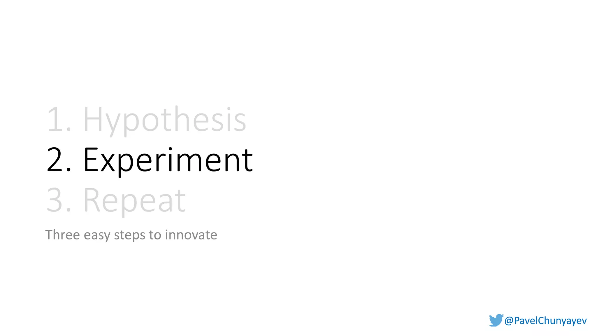 @PavelChunyayev@PavelChunyayev
1. Hypothesis
2. Experiment
3. Repeat
Three easy steps to innovate
 