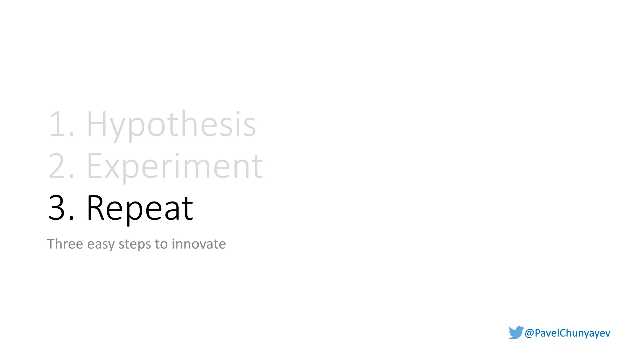 @PavelChunyayev@PavelChunyayev
1. Hypothesis
2. Experiment
3. Repeat
Three easy steps to innovate
 