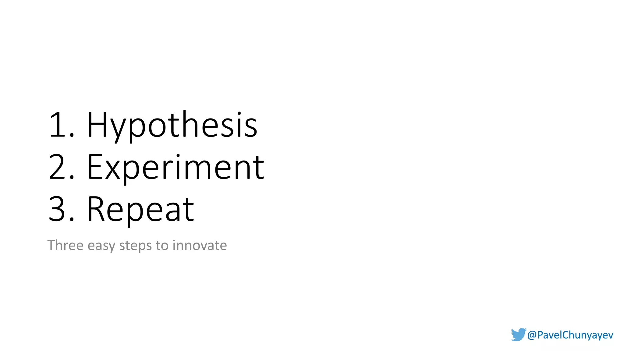 @PavelChunyayev@PavelChunyayev
1. Hypothesis
2. Experiment
3. Repeat
Three easy steps to innovate
 