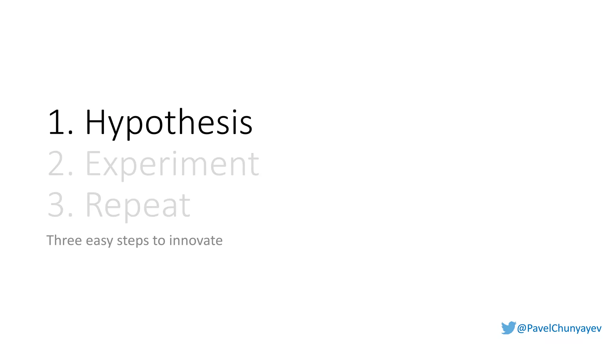 @PavelChunyayev@PavelChunyayev
1. Hypothesis
2. Experiment
3. Repeat
Three easy steps to innovate
 