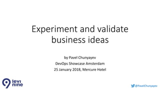 @PavelChunyayev@PavelChunyayev
Experiment and validate
business ideas
by Pavel Chunyayev
DevOps Showcase Amsterdam
25 January 2018, Mercure Hotel
 