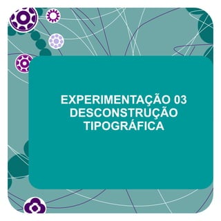 EXPERIMENTAÇÃO 03
 DESCONSTRUÇÃO
   TIPOGRÁFICA
 