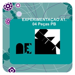 EXPERIMENTAÇAO A1.
    04 Peças PB
 
