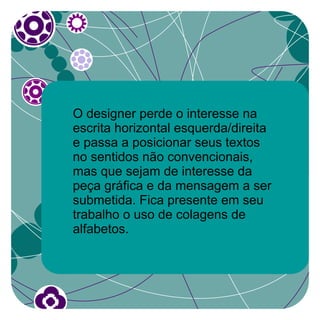 O designer perde o interesse na
escrita horizontal esquerda/direita
e passa a posicionar seus textos
no sentidos não convencionais,
mas que sejam de interesse da
peça gráfica e da mensagem a ser
submetida. Fica presente em seu
trabalho o uso de colagens de
alfabetos.
 