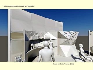 Detalhe da renderização do stand para exposição 
Render por Bento Pimentel (2013)  