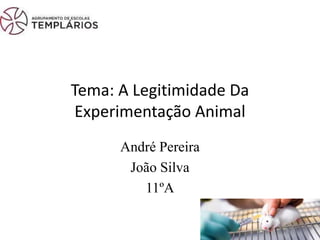 Tema: A Legitimidade Da
Experimentação Animal
André Pereira
João Silva
11ºA
 