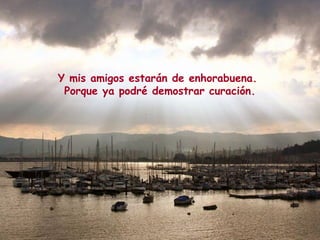 Y mis amigos estarán de enhorabuena.
Porque ya podré demostrar curación.
 