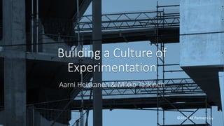Building	a	Culture	of	
Experimentation
Aarni	Heiskanen	&	Mikko	Taskinen
©2016	AE	Partners	Oy
 