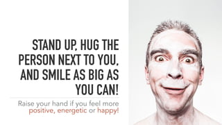 STAND UP, HUG THE
PERSON NEXT TO YOU,
AND SMILE AS BIG AS
YOU CAN!
Raise your hand if you feel more
positive, energetic or happy!
 