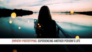 EMPATHY PROTOTYPING: EXPERIENCING ANOTHER PERSON’S LIFE
 