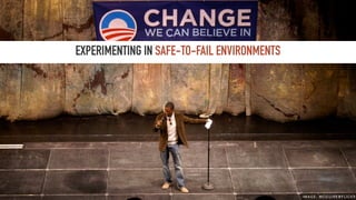 EXPERIMENTING IN SAFE-TO-FAIL ENVIRONMENTS
I M A G E : M C G U I R K @ F L I C K R
 